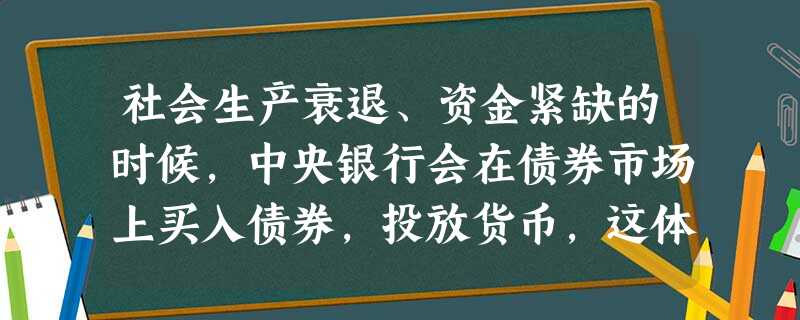 社会生产衰退、资金紧缺的时候,中央银行会在债券市场上买入债券,投放货币,这体现了货币市场的( ) 社会生产衰退、资金紧缺的时候,中央银行会在债券市场上买入债券,投放货币,这体现了货币市场的( )
