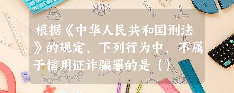 根据《中华人民共和国刑法》的规定,下列行为中,不属于信用证诈骗罪的是() 根据《中华人民共和国刑法》的规定,下列行为中,不属于信用证诈骗罪的是()