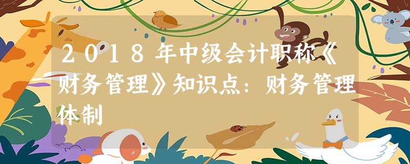 2018年中级会计职称《财务管理》知识点:财务管理体制 2018年中级会计职称《财务管理》知识点:财务管理体制