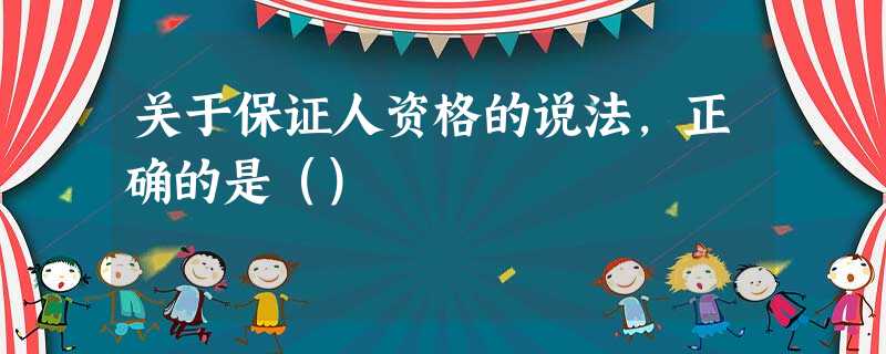 关于保证人资格的说法,正确的是() 关于保证人资格的说法,正确的是()