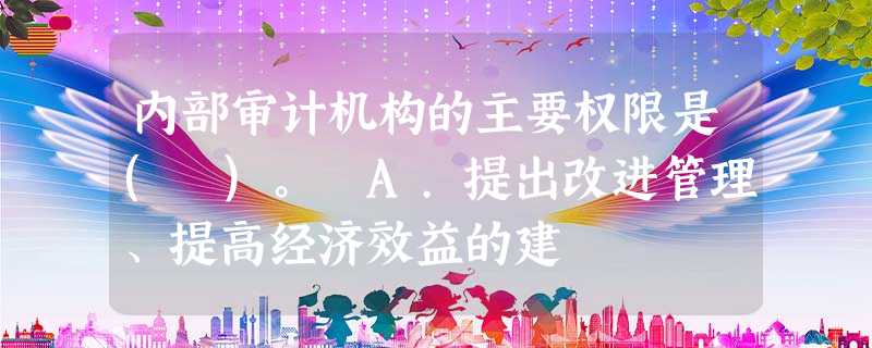 内部审计机构的主要权限是( )。 A.提出改进管理、提高经济效益的建 内部审计机构的主要权限是( )。 A.提出改进管理、提高经济效益的建