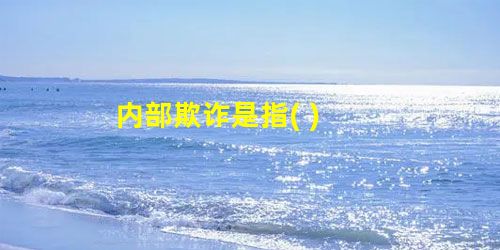 内部欺诈是指( ) 内部欺诈是指( )