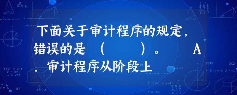 下面关于审计程序的规定,错误的是 ( )。 A.审计程序从阶段上 下面关于审计程序的规定,错误的是 ( )。 A.审计程序从阶段上