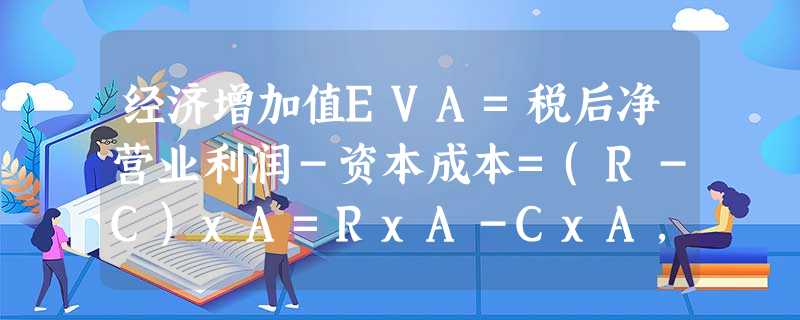 经济增加值EVA=税后净营业利润-资本成本=(R-C)xA=RxA-CxA,其中,RxA为() 经济增加值EVA=税后净营业利润-资本成本=(R-C)xA=RxA-CxA,其中,RxA为()