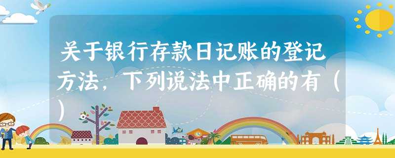关于银行存款日记账的登记方法,下列说法中正确的有()。 关于银行存款日记账的登记方法,下列说法中正确的有()。