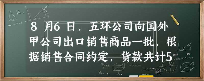 8月6日,五环公司向国外甲公司出口销售商品一批,根据销售合同约定,货款共计50 000美元,当日的市场汇率为1 8月6日,五环公司向国外甲公司出口销售商品一批,根据销售合同约定,货款共计50 000美元,当日的市场汇率为1