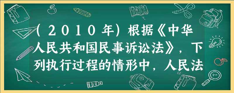 (2010年)根据《中华人民共和国民事诉讼法》,下列执行过程的情形中,人民法院应当裁定终结执行的是( (2010年)根据《中华人民共和国民事诉讼法》,下列执行过程的情形中,人民法院应当裁定终结执行的是(