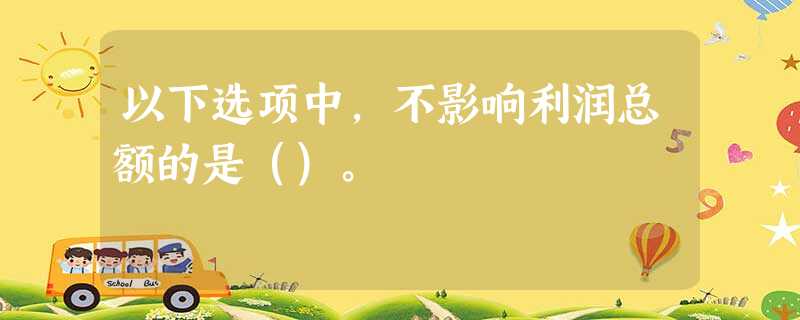 以下选项中,不影响利润总额的是()。 以下选项中,不影响利润总额的是()。