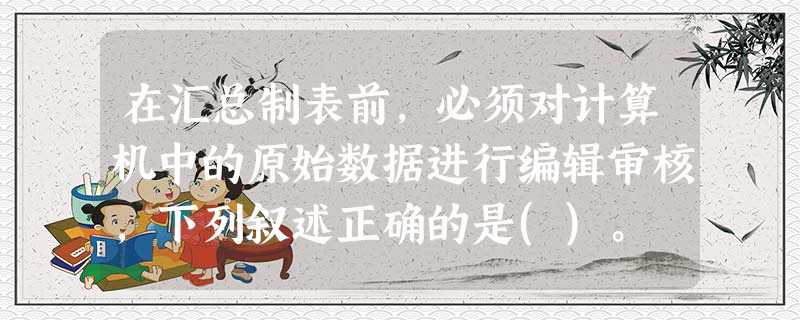 在汇总制表前,必须对计算机中的原始数据进行编辑审核,下列叙述正确的是()。 在汇总制表前,必须对计算机中的原始数据进行编辑审核,下列叙述正确的是()。