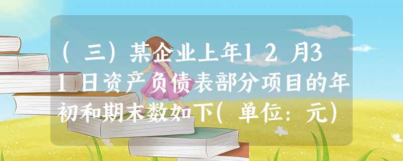 (三)某企业上年12月31日资产负债表部分项目的年初和期末数如下(单位:元):该企业上年度产品销售收 (三)某企业上年12月31日资产负债表部分项目的年初和期末数如下(单位:元):该企业上年度产品销售收