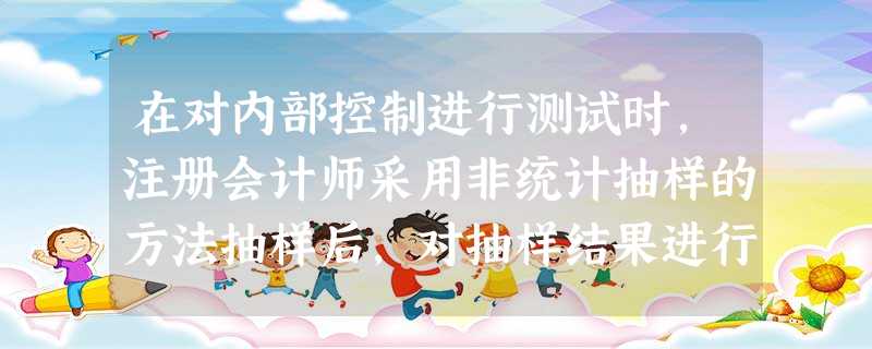 在对内部控制进行测试时,注册会计师采用非统计抽样的方法抽样后,对抽样结果进行评价时,下列判断正确的是( )。 在对内部控制进行测试时,注册会计师采用非统计抽样的方法抽样后,对抽样结果进行评价时,下列判断正确的是( )。