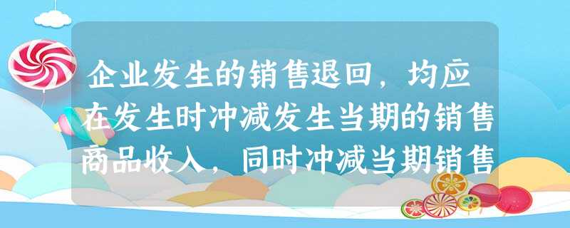 企业发生的销售退回,均应在发生时冲减发生当期的销售商品收入,同时冲减当期销售商品成本以及税金。( ) 对 错 企业发生的销售退回,均应在发生时冲减发生当期的销售商品收入,同时冲减当期销售商品成本以及税金。( ) 对 错