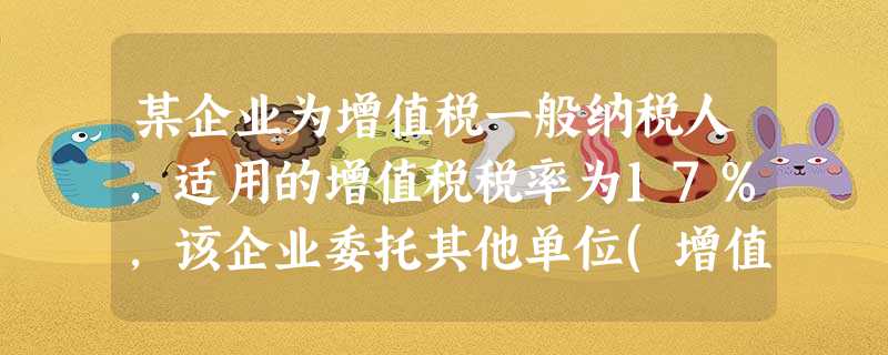某企业为增值税一般纳税人,适用的增值税税率为17%,该企业委托其他单位(增值税一般纳税人)加工一批属于应税消费品的原材料(非金银首饰),适用的消费税税率为10%。该批委托加工原材料收回后用于继续生产应 某企业为增值税一般纳税人,适用的增值税税率为17%,该企业委托其他单位(增值税一般纳税人)加工一批属于应税消费品的原材料(非金银首饰),适用的消费税税率为10%。该批委托加工原材料收回后用于继续生产应