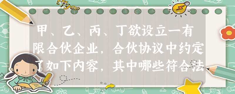 甲、乙、丙、丁欲设立一有限合伙企业,合伙协议中约定了如下内容,其中哪些符合法律规定()。 甲、乙、丙、丁欲设立一有限合伙企业,合伙协议中约定了如下内容,其中哪些符合法律规定()。