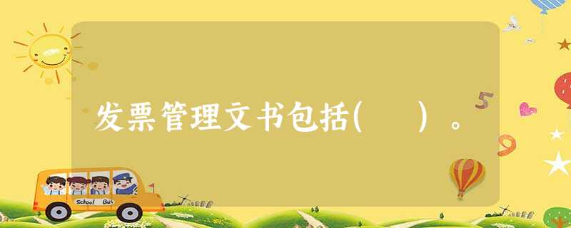 发票管理文书包括( )。 发票管理文书包括( )。