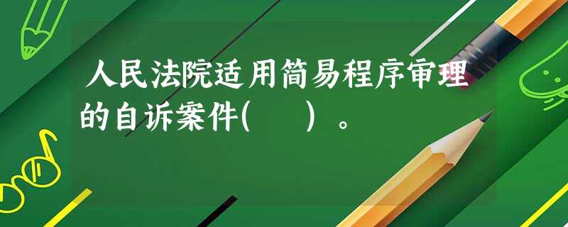 人民法院适用简易程序审理的自诉案件( )。 人民法院适用简易程序审理的自诉案件( )。