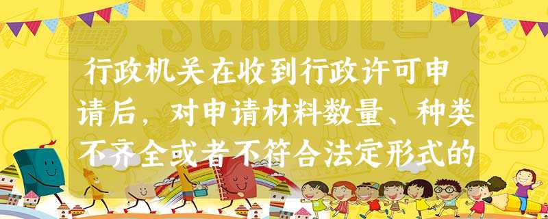 行政机关在收到行政许可申请后,对申请材料数量、种类不齐全或者不符合法定形式的,应当( )。 行政机关在收到行政许可申请后,对申请材料数量、种类不齐全或者不符合法定形式的,应当( )。