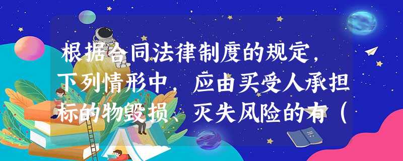 根据合同法律制度的规定,下列情形中,应由买受人承担标的物毁损、灭失风险的有()。 根据合同法律制度的规定,下列情形中,应由买受人承担标的物毁损、灭失风险的有()。