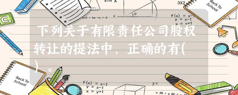 下列关于有限责任公司股权转让的提法中,正确的有( )。 下列关于有限责任公司股权转让的提法中,正确的有( )。