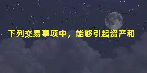 下列交易事项中,能够引起资产和所有者权益同时发生增减变动的有( )。 下列交易事项中,能够引起资产和所有者权益同时发生增减变动的有( )。