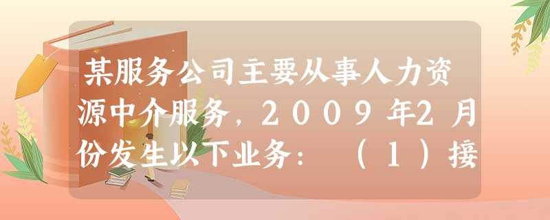 某服务公司主要从事人力资源中介服务,2009年2月份发生以下业务: (1)接受某用工单位的委托安 某服务公司主要从事人力资源中介服务,2009年2月份发生以下业务: (1)接受某用工单位的委托安