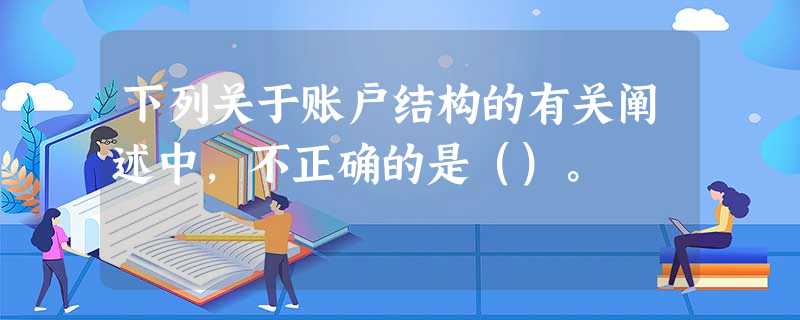 下列关于账户结构的有关阐述中,不正确的是()。 下列关于账户结构的有关阐述中,不正确的是()。
