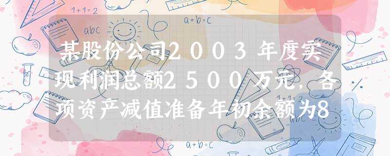 某股份公司2003年度实现利润总额2500万元,各项资产减值准备年初余额为810万元,本年度共 某股份公司2003年度实现利润总额2500万元,各项资产减值准备年初余额为810万元,本年度共