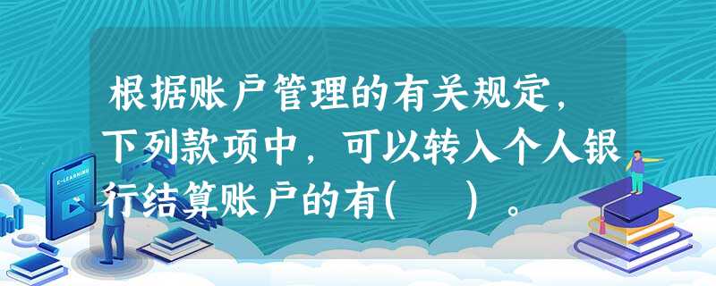 根据账户管理的有关规定,下列款项中,可以转入个人银行结算账户的有( )。 根据账户管理的有关规定,下列款项中,可以转入个人银行结算账户的有( )。