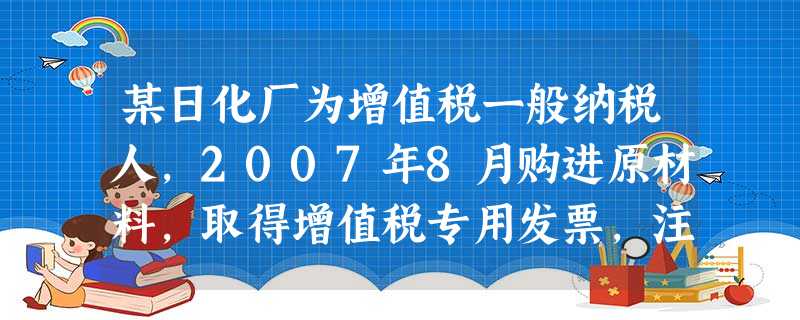 某日化厂为增值税一般纳税人,2007年8月购进原材料,取得增值税专用发票,注明价款150万元 某日化厂为增值税一般纳税人,2007年8月购进原材料,取得增值税专用发票,注明价款150万元