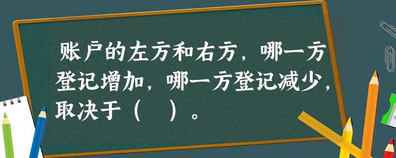 账户的左方和右方,哪一方登记增加,哪一方登记减少,取决于( )。 账户的左方和右方,哪一方登记增加,哪一方登记减少,取决于( )。