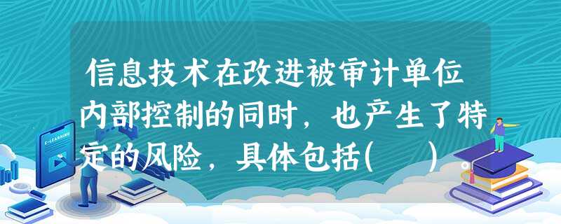 信息技术在改进被审计单位内部控制的同时,也产生了特定的风险,具体包括( )。 信息技术在改进被审计单位内部控制的同时,也产生了特定的风险,具体包括( )。