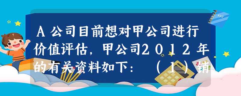 A公司目前想对甲公司进行价值评估,甲公司2012年的有关资料如下: (1)销售收入1000万元,销售成本 A公司目前想对甲公司进行价值评估,甲公司2012年的有关资料如下: (1)销售收入1000万元,销售成本