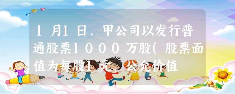 1月1日,甲公司以发行普通股票1000万股(股票面值为每股1元,公允价值 1月1日,甲公司以发行普通股票1000万股(股票面值为每股1元,公允价值