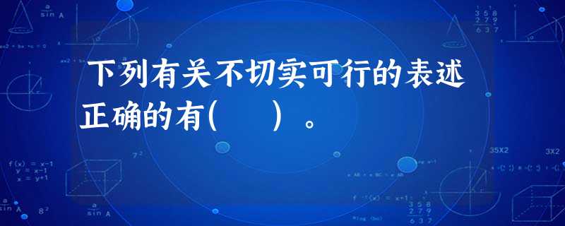 下列有关不切实可行的表述正确的有( )。 下列有关不切实可行的表述正确的有( )。