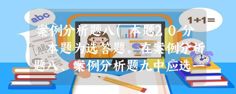 案例分析题八(本题20分。本题为选答题。在案例分析题八、案例分析题九中应选一题作答) 甲股份有 案例分析题八(本题20分。本题为选答题。在案例分析题八、案例分析题九中应选一题作答) 甲股份有