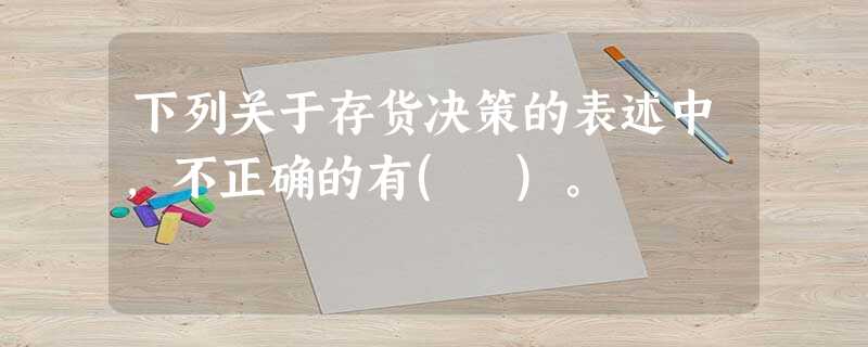 下列关于存货决策的表述中,不正确的有( )。 下列关于存货决策的表述中,不正确的有( )。