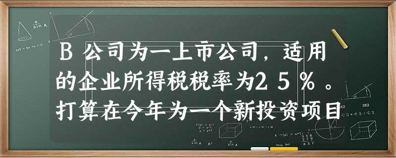 B公司为一上市公司,适用的企业所得税税率为25%。打算在今年为一个新投资项目筹资6000万 B公司为一上市公司,适用的企业所得税税率为25%。打算在今年为一个新投资项目筹资6000万