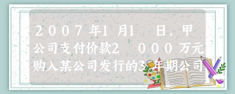 2007年1月1 日,甲公司支付价款2 000万元购入某公司发行的3年期公司债券,该公司债券的票 2007年1月1 日,甲公司支付价款2 000万元购入某公司发行的3年期公司债券,该公司债券的票