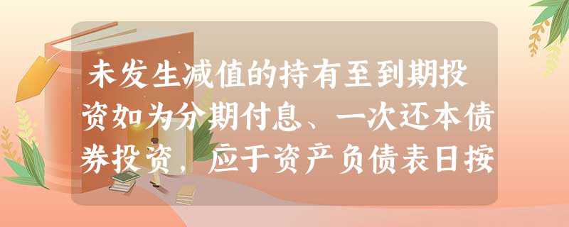 未发生减值的持有至到期投资如为分期付息、一次还本债券投资,应于资产负债表日按票面利率 未发生减值的持有至到期投资如为分期付息、一次还本债券投资,应于资产负债表日按票面利率