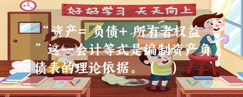 “资产=负债+所有者权益”这一会计等式是编制资产负债表的理论依据。( ) “资产=负债+所有者权益”这一会计等式是编制资产负债表的理论依据。( )