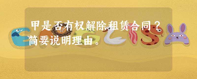 甲是否有权解除租赁合同?简要说明理由。 甲是否有权解除租赁合同?简要说明理由。