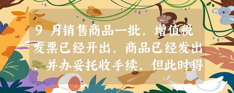 9月销售商品一批,增值税发票已经开出,商品已经发出,并办妥托收手续,但此时得知对方企业在一次交 9月销售商品一批,增值税发票已经开出,商品已经发出,并办妥托收手续,但此时得知对方企业在一次交