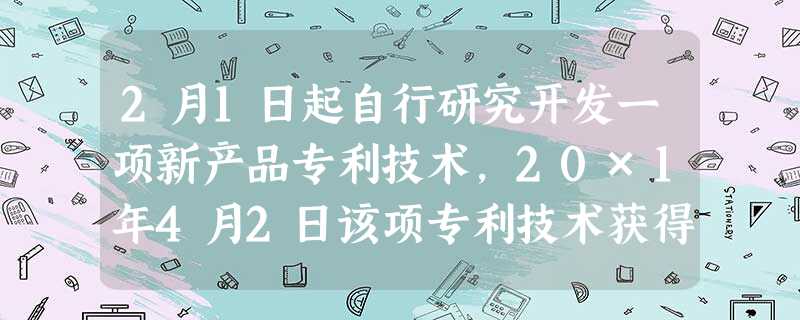 2月1日起自行研究开发一项新产品专利技术,20×1年4月2日该项专利技术获得成 2月1日起自行研究开发一项新产品专利技术,20×1年4月2日该项专利技术获得成