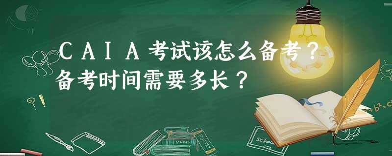 CAIA考试该怎么备考?备考时间需要多长? CAIA考试该怎么备考?备考时间需要多长?