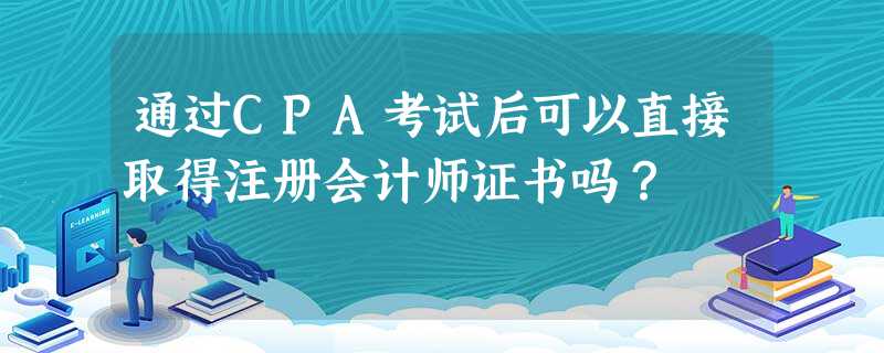 通过CPA考试后可以直接取得注册会计师证书吗? 通过CPA考试后可以直接取得注册会计师证书吗?