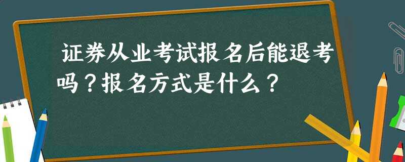 证券从业考试报名后能退考吗?报名方式是什么? 证券从业考试报名后能退考吗?报名方式是什么?