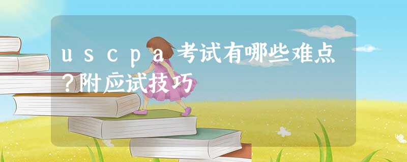 uscpa考试有哪些难点?附应试技巧 uscpa考试有哪些难点?附应试技巧