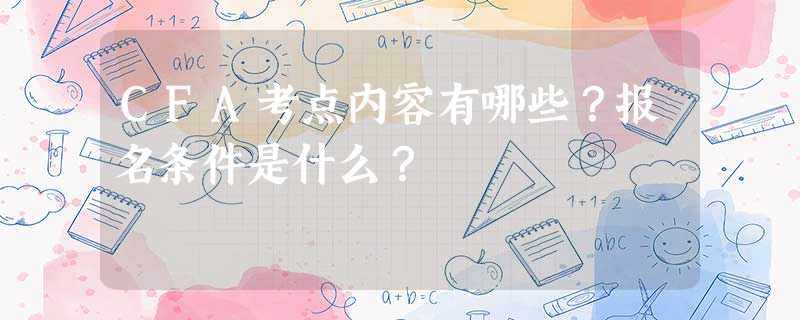 CFA考点内容有哪些?报名条件是什么? CFA考点内容有哪些?报名条件是什么?