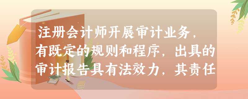 注册会计师开展审计业务,有既定的规则和程序,出具的审计报告具有法效力,其责任由注册会计师和其会计师事务所承担。 注册会计师开展审计业务,有既定的规则和程序,出具的审计报告具有法效力,其责任由注册会计师和其会计师事务所承担。