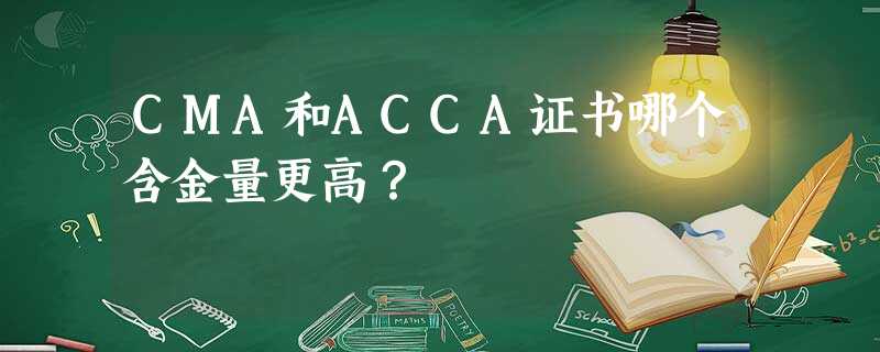 CMA和ACCA证书哪个含金量更高? CMA和ACCA证书哪个含金量更高?